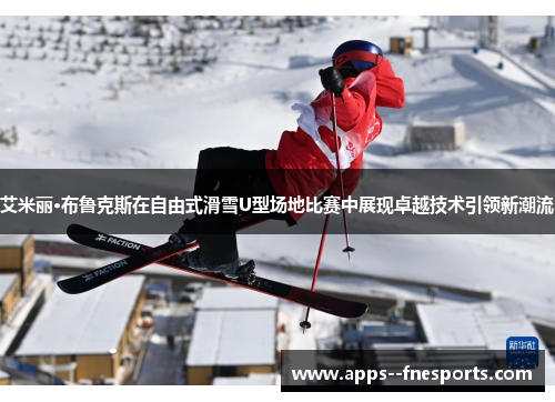 艾米丽·布鲁克斯在自由式滑雪U型场地比赛中展现卓越技术引领新潮流