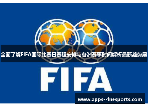 全面了解FIFA国际比赛日赛程安排与各洲赛事时间解析最新趋势展
