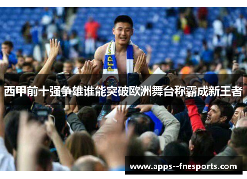 西甲前十强争雄谁能突破欧洲舞台称霸成新王者