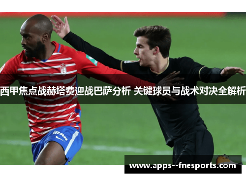 西甲焦点战赫塔费迎战巴萨分析 关键球员与战术对决全解析