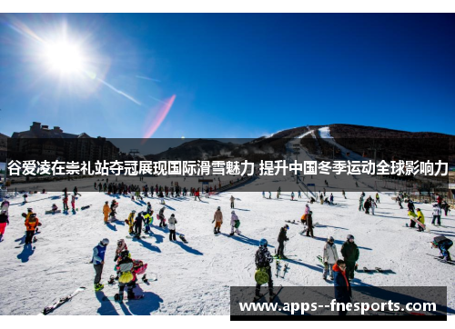 谷爱凌在崇礼站夺冠展现国际滑雪魅力 提升中国冬季运动全球影响力