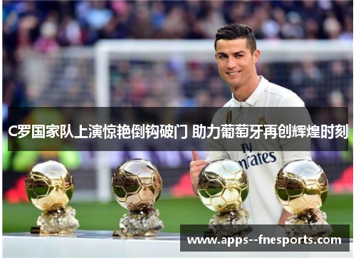 C罗国家队上演惊艳倒钩破门 助力葡萄牙再创辉煌时刻