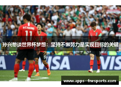 孙兴慜谈世界杯梦想：坚持不懈努力是实现目标的关键