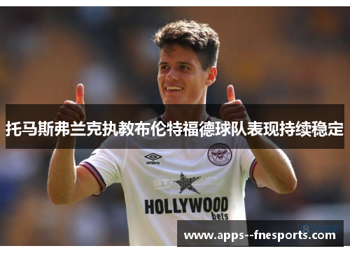 托马斯弗兰克执教布伦特福德球队表现持续稳定