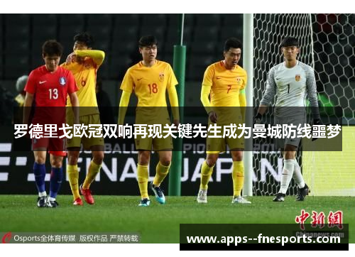 罗德里戈欧冠双响再现关键先生成为曼城防线噩梦