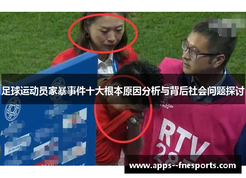 足球运动员家暴事件十大根本原因分析与背后社会问题探讨