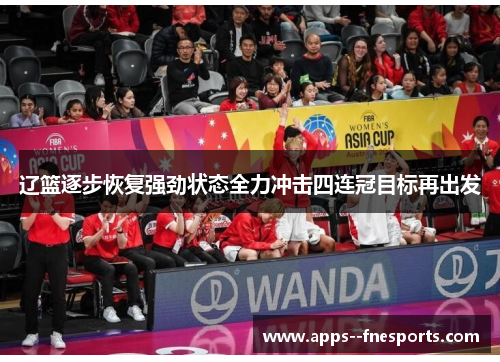 辽篮逐步恢复强劲状态全力冲击四连冠目标再出发