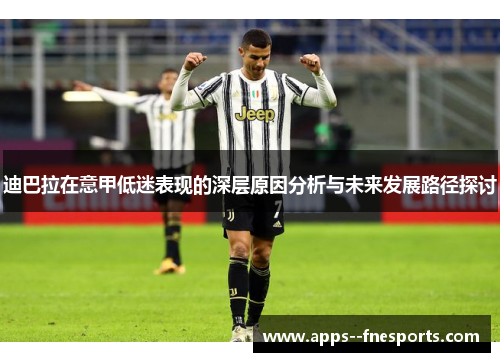 迪巴拉在意甲低迷表现的深层原因分析与未来发展路径探讨