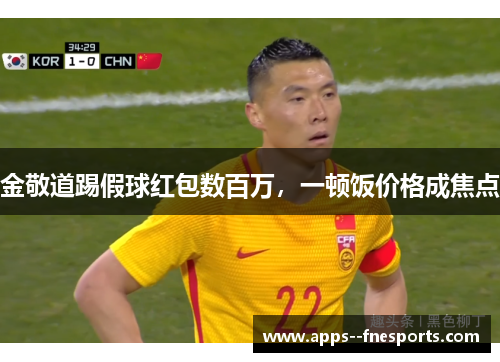 金敬道踢假球红包数百万，一顿饭价格成焦点