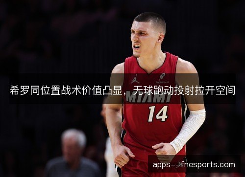 希罗同位置战术价值凸显，无球跑动投射拉开空间