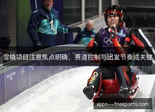 雪橇项目注意焦点明确,赛道控制与出发节奏成关键 雪橇项目注意焦点明确,赛道控制与出发节奏成关键
